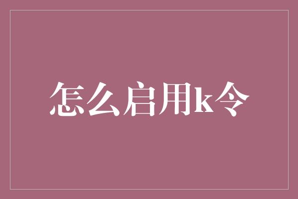 怎么启用k令