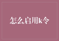 从零开始：全面解读K令的启用与管理