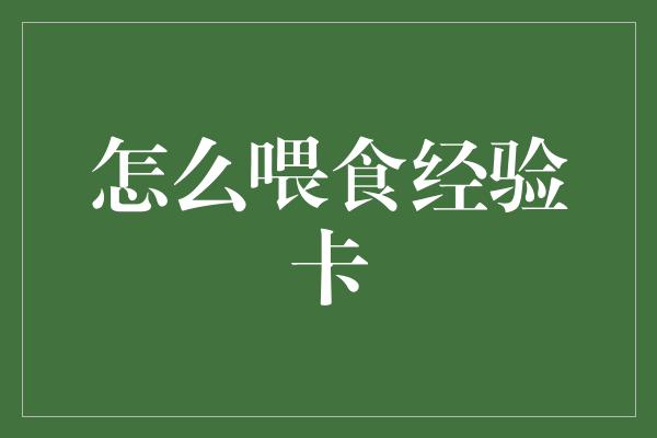 怎么喂食经验卡