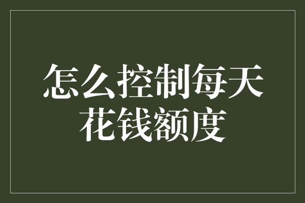 怎么控制每天花钱额度