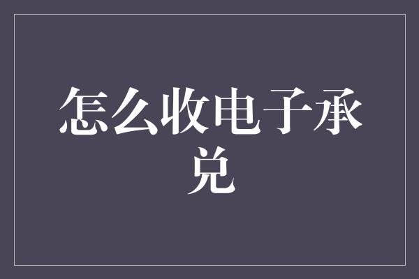 怎么收电子承兑