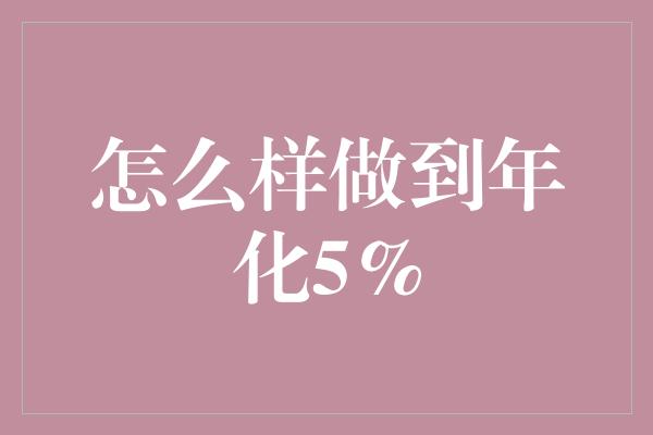 怎么样做到年化5%