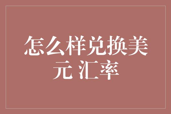 怎么样兑换美元 汇率