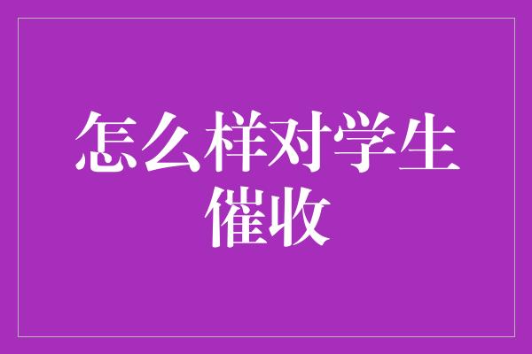 怎么样对学生催收