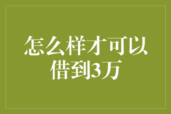 怎么样才可以借到3万