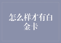 怎样才能拿到那张珍贵的白金卡？