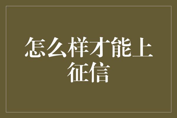 怎么样才能上征信