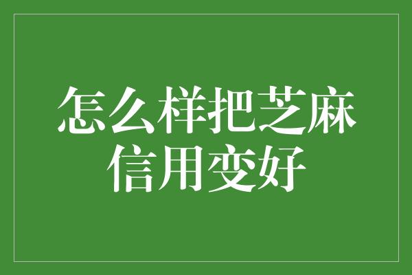 怎么样把芝麻信用变好