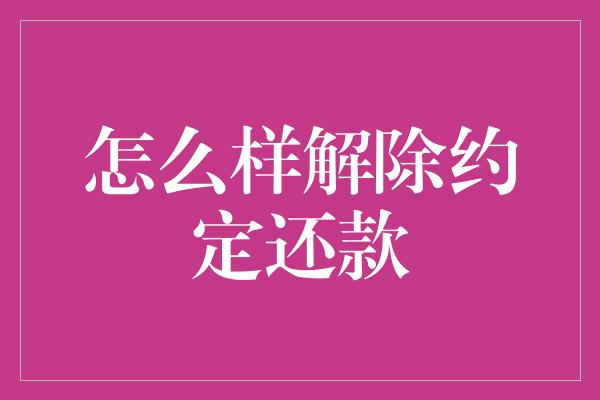 怎么样解除约定还款