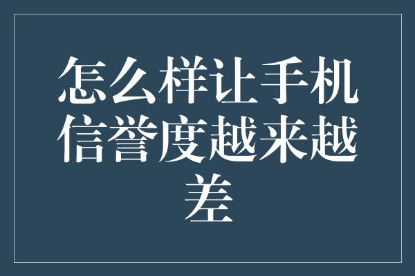 怎么样让手机信誉度越来越差