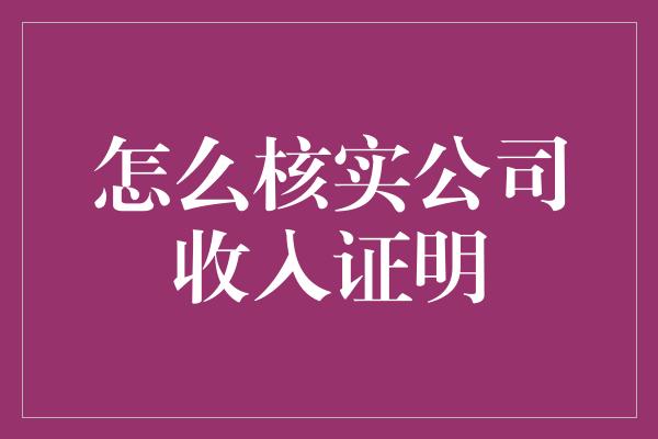 怎么核实公司收入证明