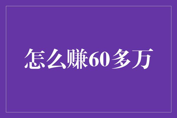 怎么赚60多万