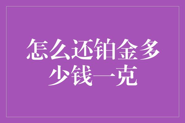 怎么还铂金多少钱一克