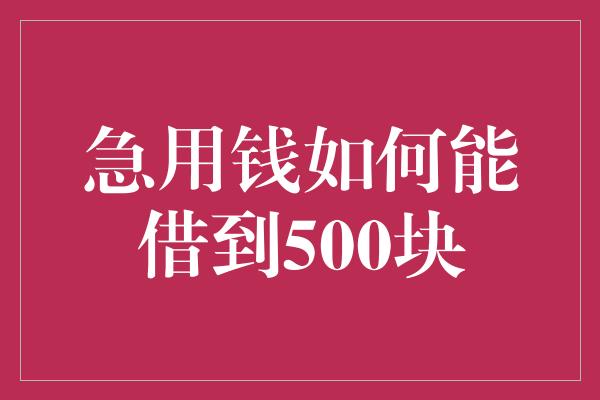 急用钱如何能借到500块