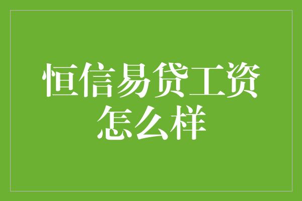 恒信易贷工资怎么样