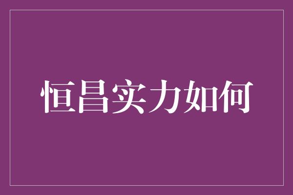 恒昌实力如何