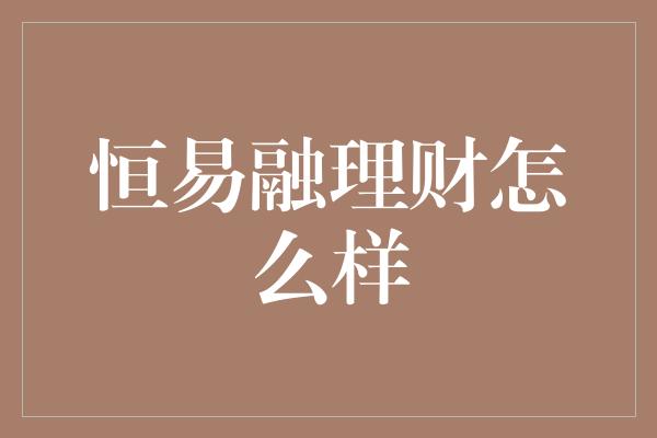 恒易融理财怎么样