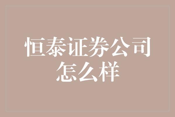 恒泰证券公司怎么样