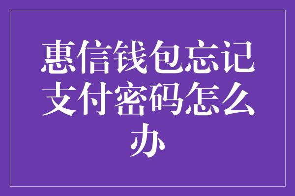 惠信钱包忘记支付密码怎么办