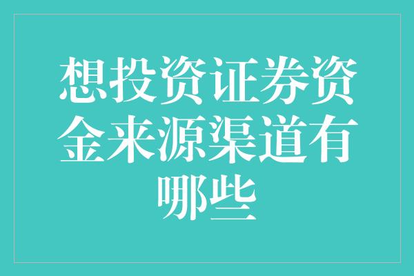 想投资证券资金来源渠道有哪些