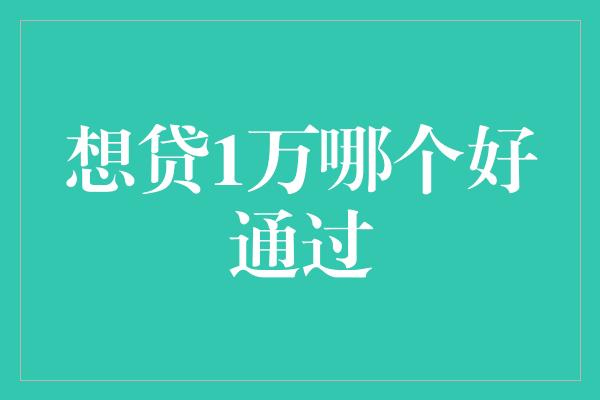 想贷1万哪个好通过