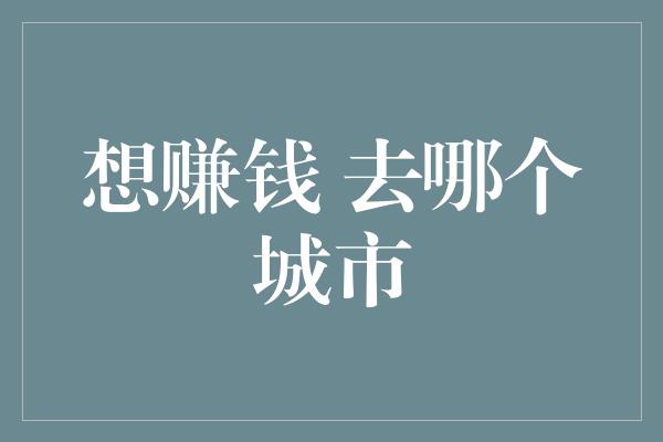 想赚钱 去哪个城市