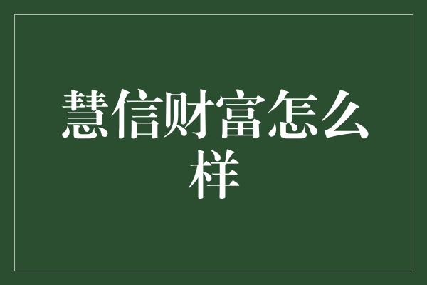 慧信财富怎么样