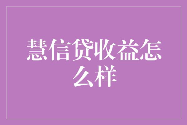 慧信贷收益怎么样