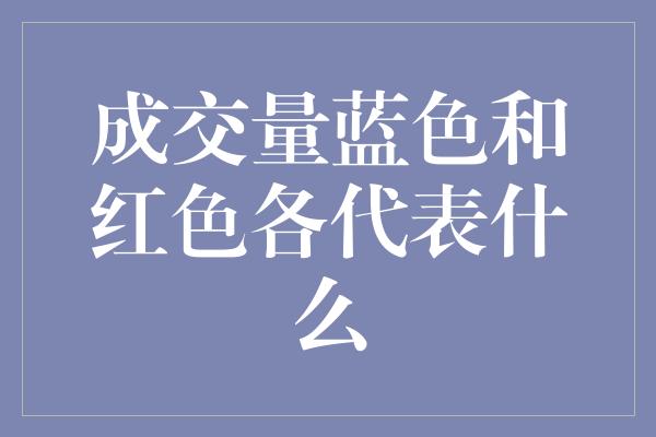 成交量蓝色和红色各代表什么