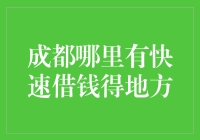 成都哪里有快速借钱的地方？这里有最全攻略，让你轻松度过难关！