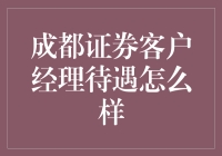 成都证券客户经理待遇如何？深度解析职业前景与薪资水平