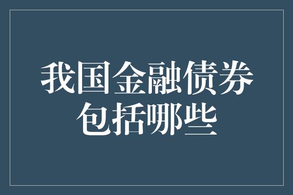 我国金融债券包括哪些