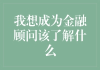 我想成为金融顾问该了解什么：从基础到高阶的全方位技能