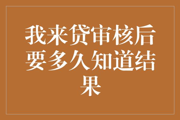 我来贷审核后要多久知道结果