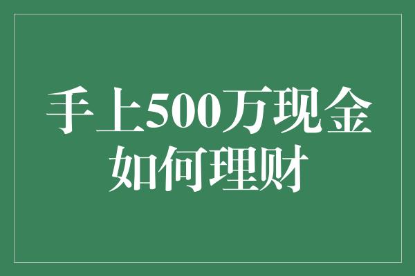 手上500万现金如何理财