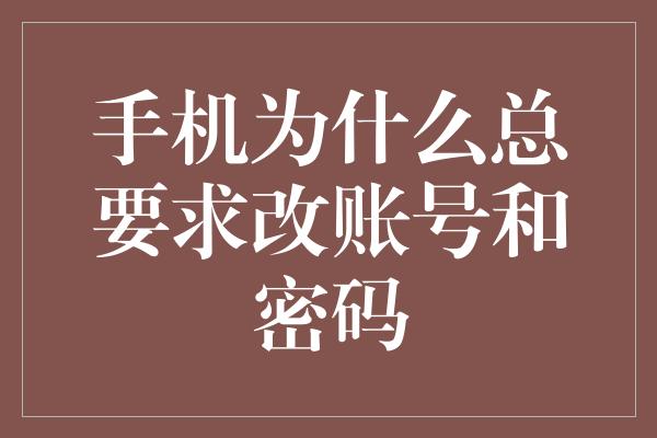 手机为什么总要求改账号和密码