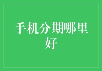 手机分期哪里好：全面解析适合您的分期付款选择