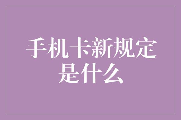 手机卡新规定是什么