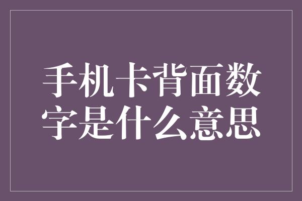 手机卡背面数字是什么意思