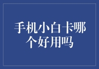 手机小白卡哪个好用吗：一份全面指南