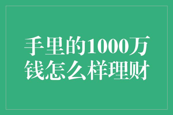 手里的1000万钱怎么样理财