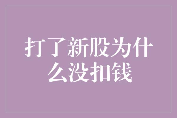 打了新股为什么没扣钱