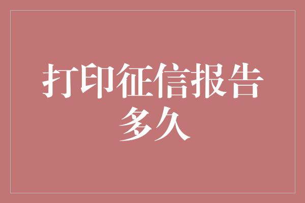 打印征信报告多久