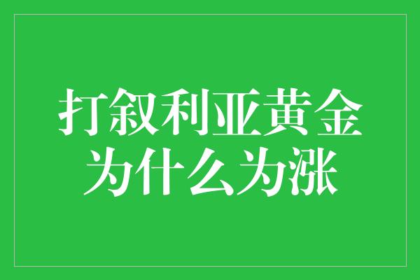 打叙利亚黄金为什么为涨