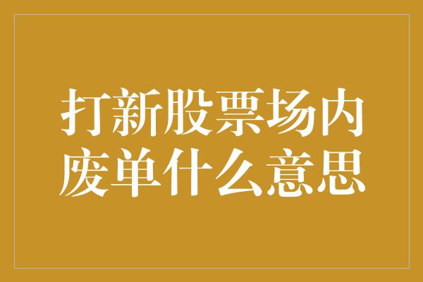 打新股票场内废单什么意思