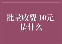 批量收费10元？这到底是个啥？