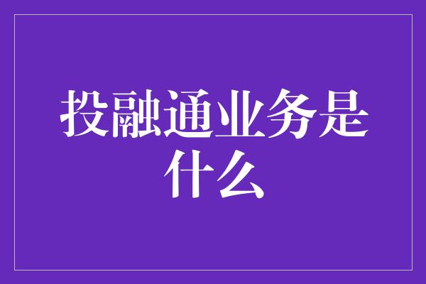 投融通业务是什么