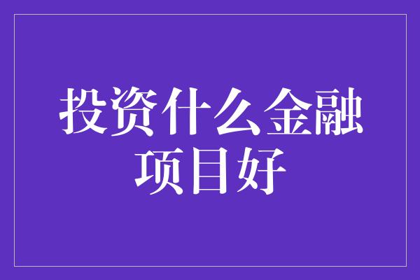 投资什么金融项目好