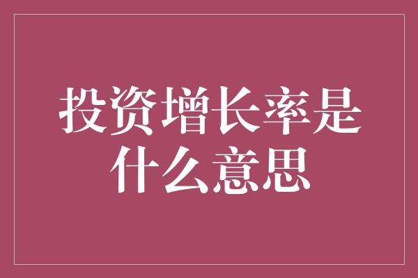 投资增长率是什么意思