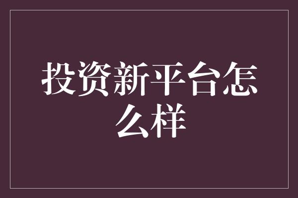 投资新平台怎么样